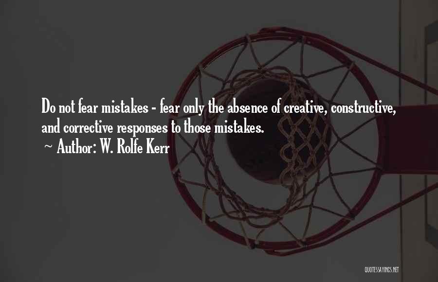 W. Rolfe Kerr Quotes: Do Not Fear Mistakes - Fear Only The Absence Of Creative, Constructive, And Corrective Responses To Those Mistakes.