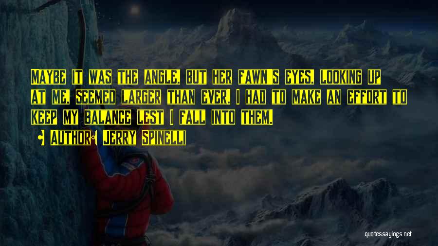 Jerry Spinelli Quotes: Maybe It Was The Angle, But Her Fawn's Eyes, Looking Up At Me, Seemed Larger Than Ever. I Had To