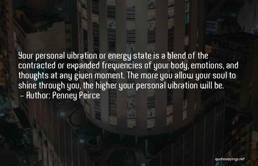 Penney Peirce Quotes: Your Personal Vibration Or Energy State Is A Blend Of The Contracted Or Expanded Frequencies Of Your Body, Emotions, And