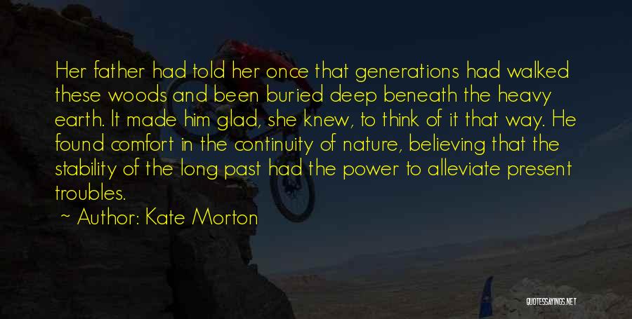 Kate Morton Quotes: Her Father Had Told Her Once That Generations Had Walked These Woods And Been Buried Deep Beneath The Heavy Earth.