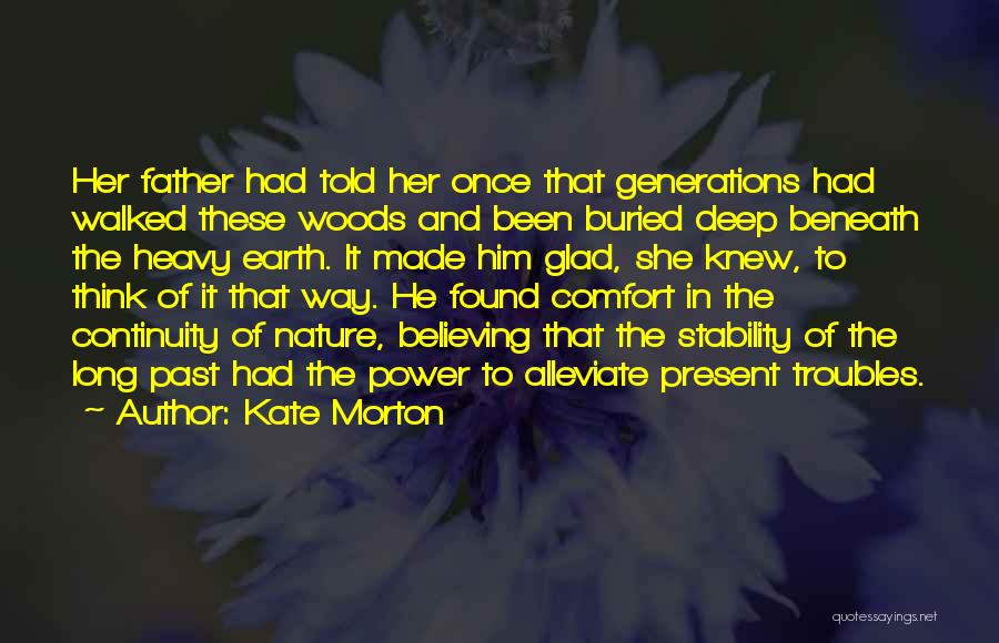 Kate Morton Quotes: Her Father Had Told Her Once That Generations Had Walked These Woods And Been Buried Deep Beneath The Heavy Earth.