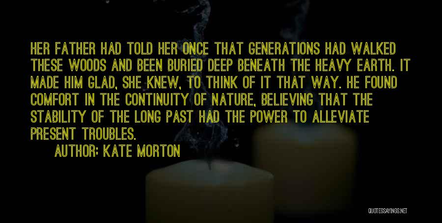 Kate Morton Quotes: Her Father Had Told Her Once That Generations Had Walked These Woods And Been Buried Deep Beneath The Heavy Earth.