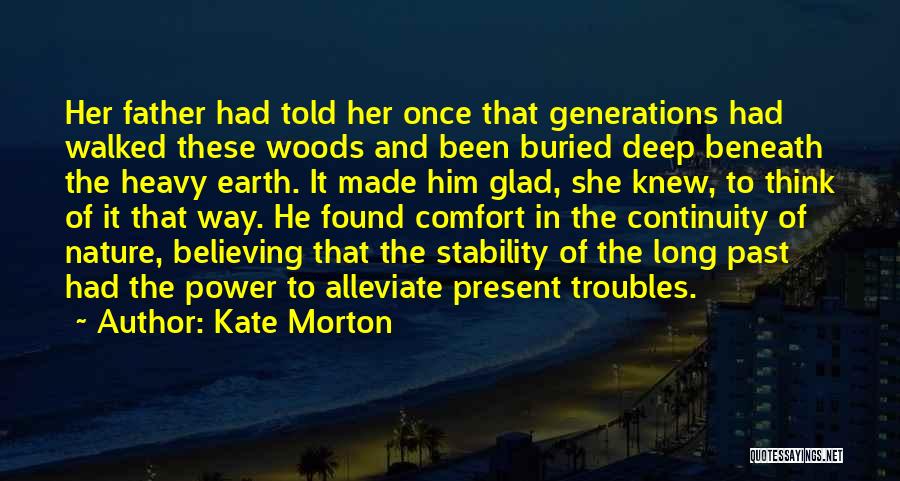Kate Morton Quotes: Her Father Had Told Her Once That Generations Had Walked These Woods And Been Buried Deep Beneath The Heavy Earth.