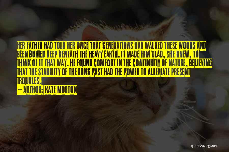 Kate Morton Quotes: Her Father Had Told Her Once That Generations Had Walked These Woods And Been Buried Deep Beneath The Heavy Earth.