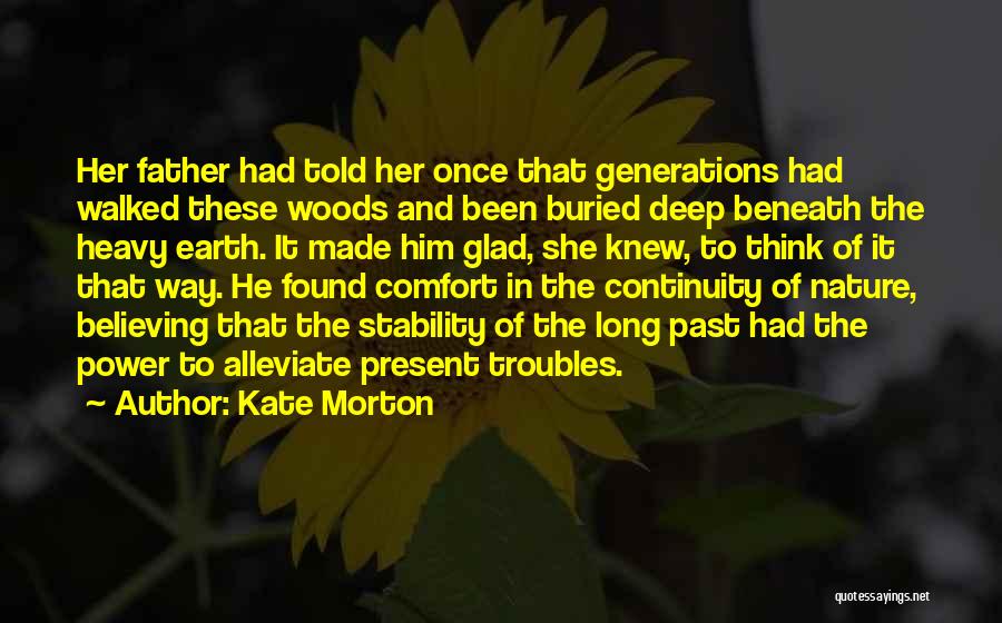 Kate Morton Quotes: Her Father Had Told Her Once That Generations Had Walked These Woods And Been Buried Deep Beneath The Heavy Earth.