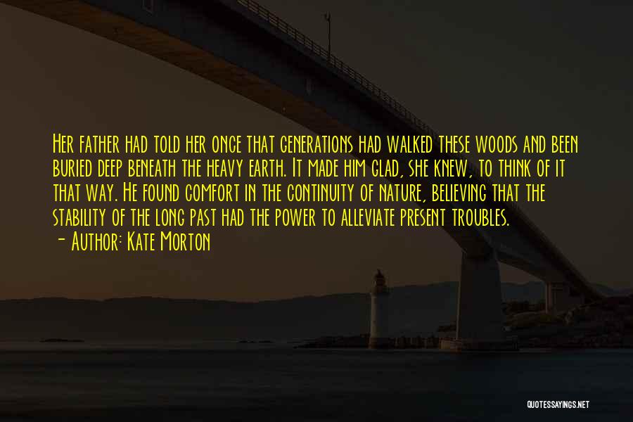 Kate Morton Quotes: Her Father Had Told Her Once That Generations Had Walked These Woods And Been Buried Deep Beneath The Heavy Earth.