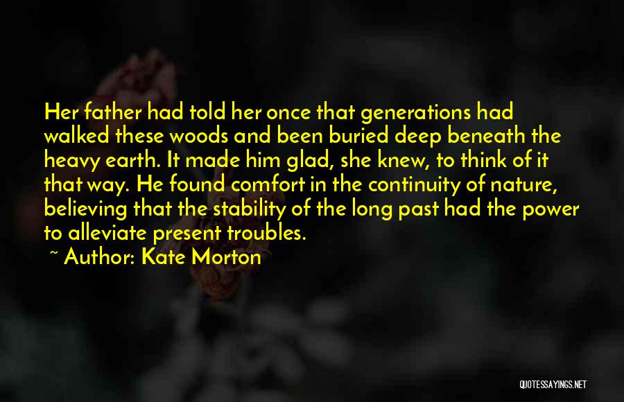 Kate Morton Quotes: Her Father Had Told Her Once That Generations Had Walked These Woods And Been Buried Deep Beneath The Heavy Earth.