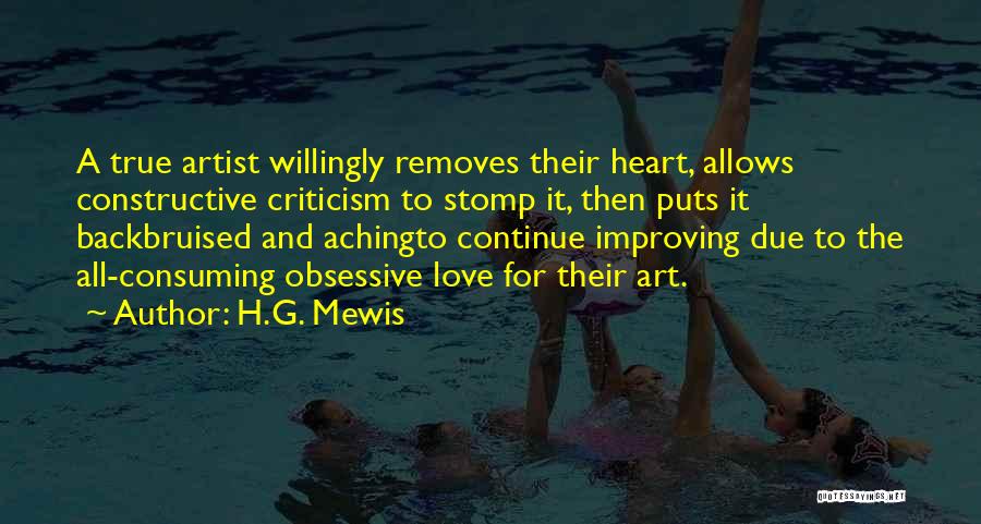 H.G. Mewis Quotes: A True Artist Willingly Removes Their Heart, Allows Constructive Criticism To Stomp It, Then Puts It Backbruised And Achingto Continue