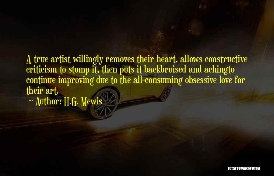 H.G. Mewis Quotes: A True Artist Willingly Removes Their Heart, Allows Constructive Criticism To Stomp It, Then Puts It Backbruised And Achingto Continue