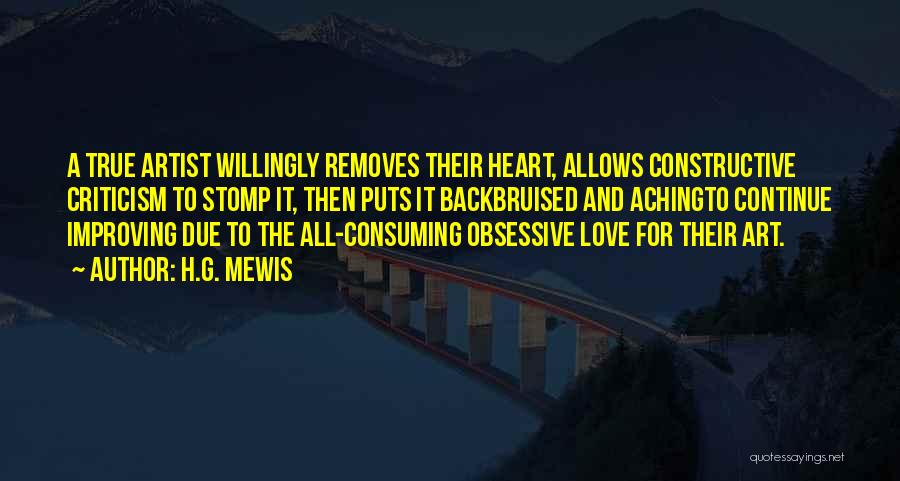 H.G. Mewis Quotes: A True Artist Willingly Removes Their Heart, Allows Constructive Criticism To Stomp It, Then Puts It Backbruised And Achingto Continue