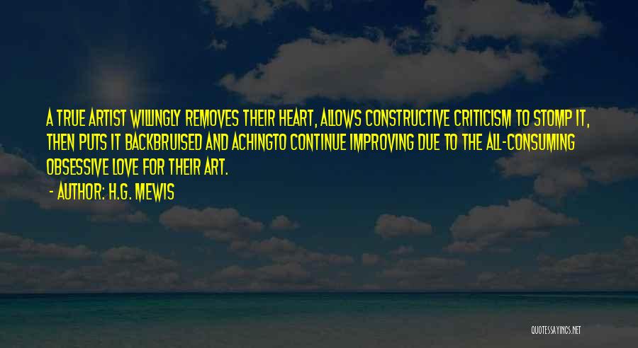 H.G. Mewis Quotes: A True Artist Willingly Removes Their Heart, Allows Constructive Criticism To Stomp It, Then Puts It Backbruised And Achingto Continue