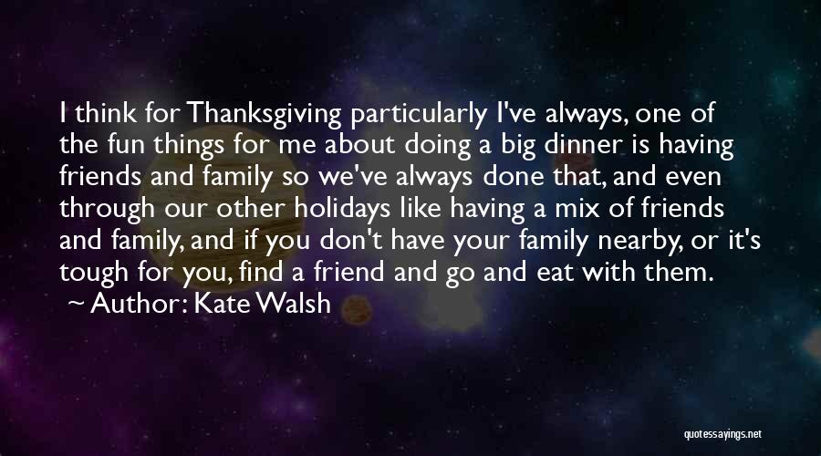 Kate Walsh Quotes: I Think For Thanksgiving Particularly I've Always, One Of The Fun Things For Me About Doing A Big Dinner Is