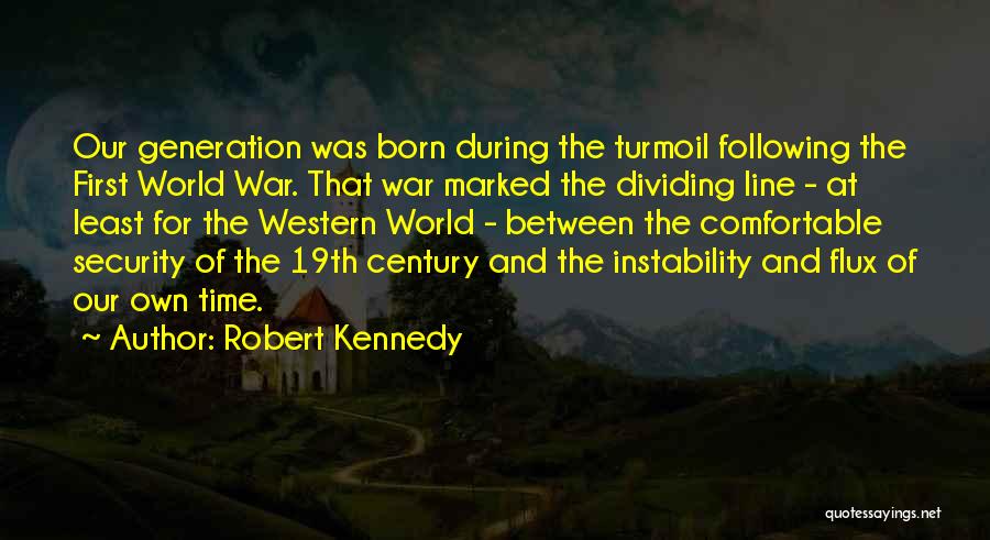 Robert Kennedy Quotes: Our Generation Was Born During The Turmoil Following The First World War. That War Marked The Dividing Line - At