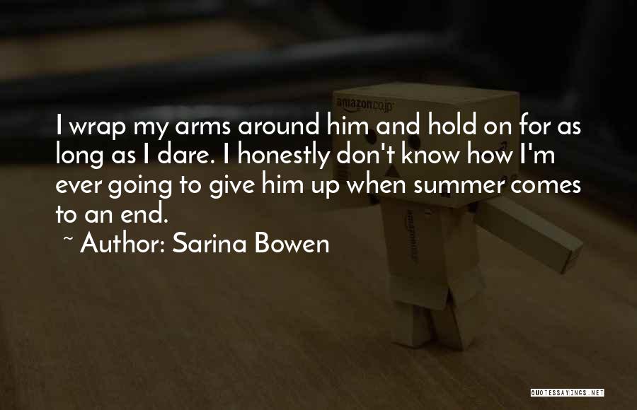 Sarina Bowen Quotes: I Wrap My Arms Around Him And Hold On For As Long As I Dare. I Honestly Don't Know How