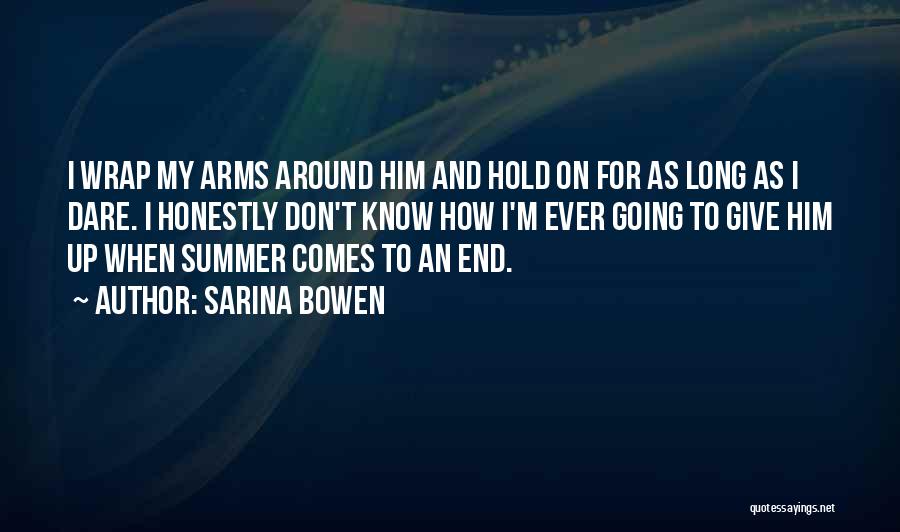 Sarina Bowen Quotes: I Wrap My Arms Around Him And Hold On For As Long As I Dare. I Honestly Don't Know How