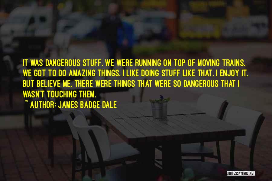 James Badge Dale Quotes: It Was Dangerous Stuff. We Were Running On Top Of Moving Trains. We Got To Do Amazing Things. I Like