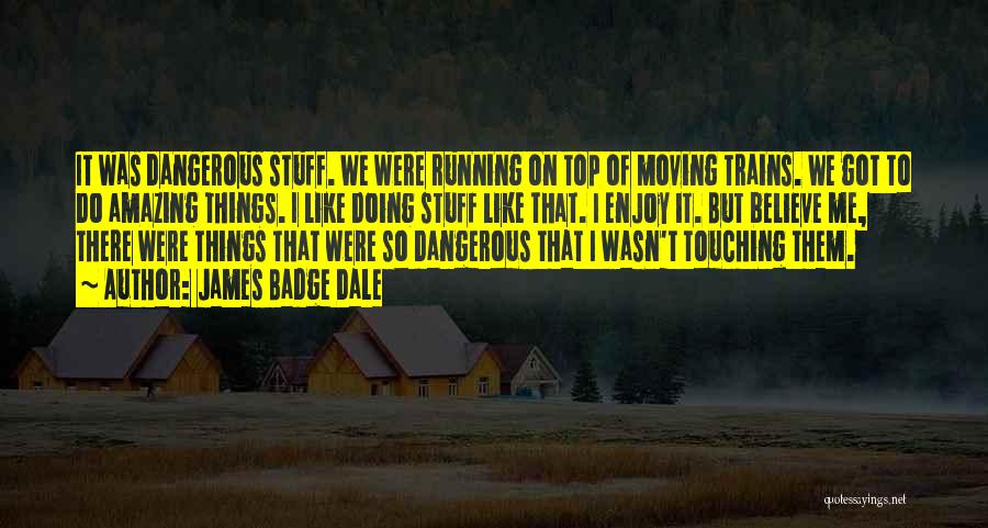 James Badge Dale Quotes: It Was Dangerous Stuff. We Were Running On Top Of Moving Trains. We Got To Do Amazing Things. I Like