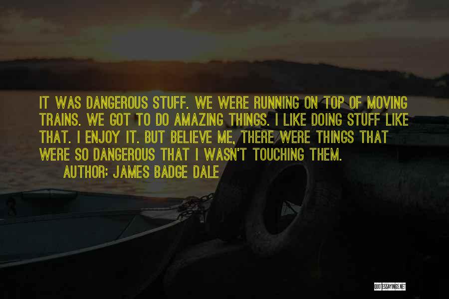 James Badge Dale Quotes: It Was Dangerous Stuff. We Were Running On Top Of Moving Trains. We Got To Do Amazing Things. I Like