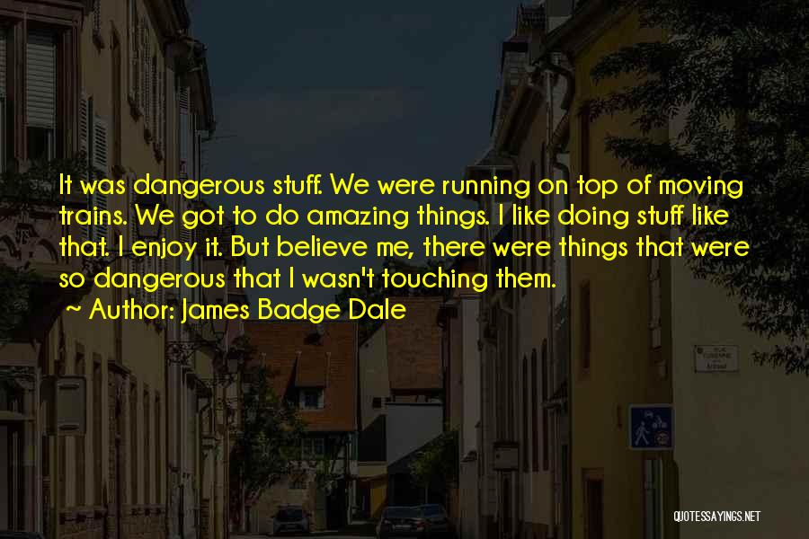 James Badge Dale Quotes: It Was Dangerous Stuff. We Were Running On Top Of Moving Trains. We Got To Do Amazing Things. I Like