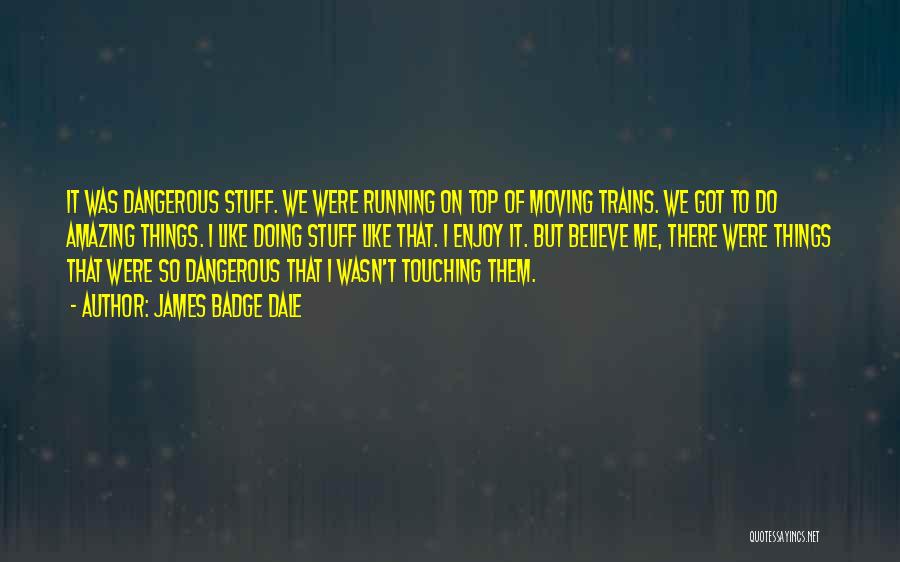 James Badge Dale Quotes: It Was Dangerous Stuff. We Were Running On Top Of Moving Trains. We Got To Do Amazing Things. I Like