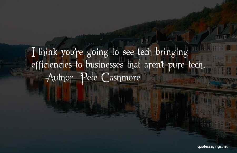 Pete Cashmore Quotes: I Think You're Going To See Tech Bringing Efficiencies To Businesses That Aren't Pure Tech.