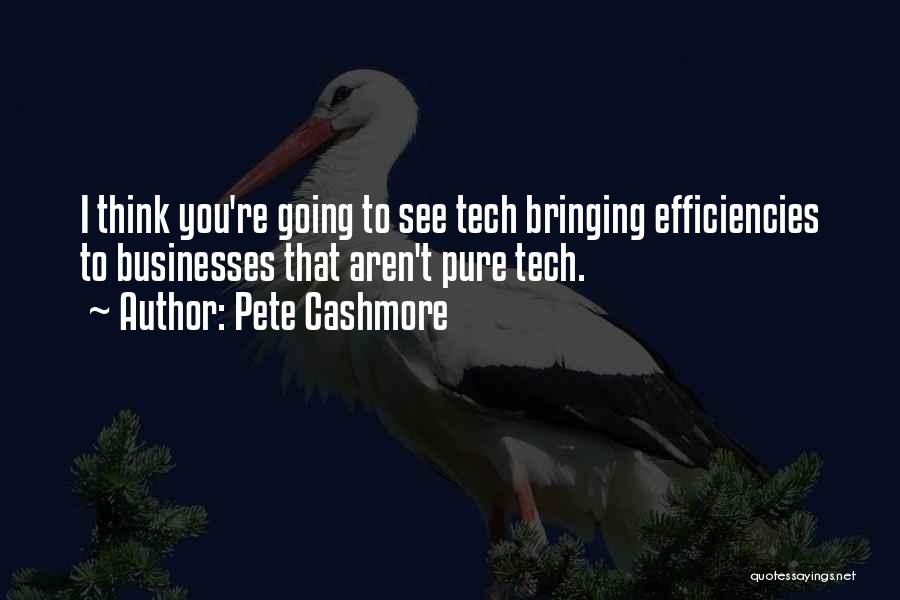 Pete Cashmore Quotes: I Think You're Going To See Tech Bringing Efficiencies To Businesses That Aren't Pure Tech.