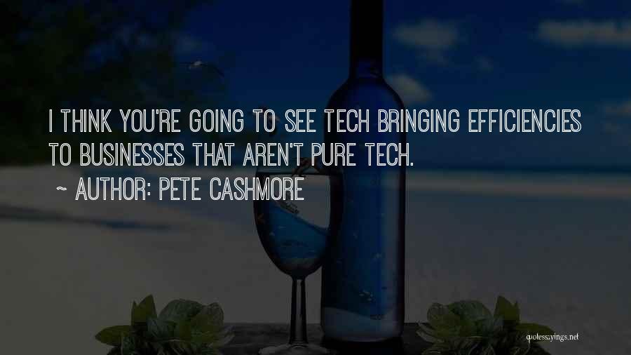 Pete Cashmore Quotes: I Think You're Going To See Tech Bringing Efficiencies To Businesses That Aren't Pure Tech.