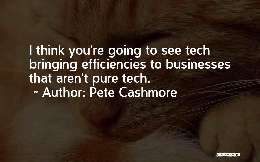 Pete Cashmore Quotes: I Think You're Going To See Tech Bringing Efficiencies To Businesses That Aren't Pure Tech.