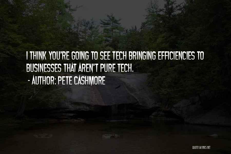 Pete Cashmore Quotes: I Think You're Going To See Tech Bringing Efficiencies To Businesses That Aren't Pure Tech.