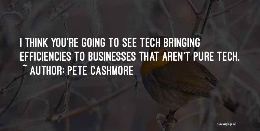 Pete Cashmore Quotes: I Think You're Going To See Tech Bringing Efficiencies To Businesses That Aren't Pure Tech.