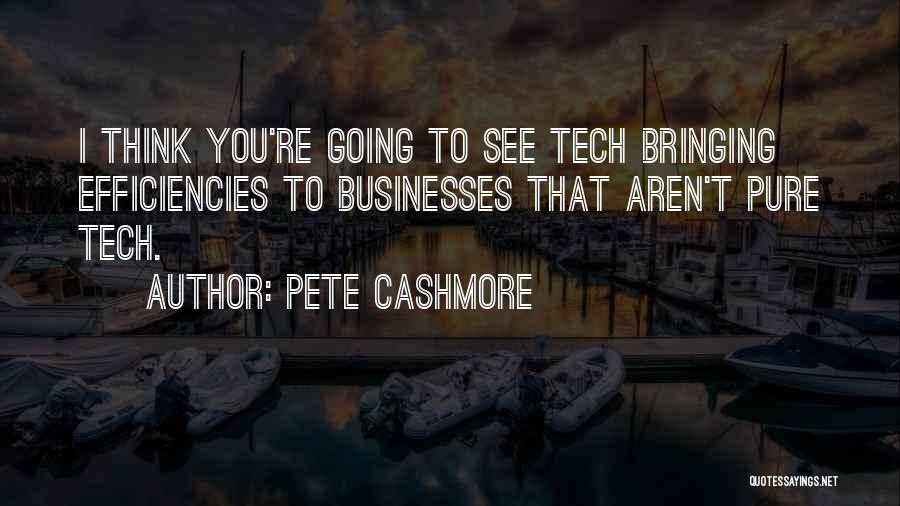 Pete Cashmore Quotes: I Think You're Going To See Tech Bringing Efficiencies To Businesses That Aren't Pure Tech.