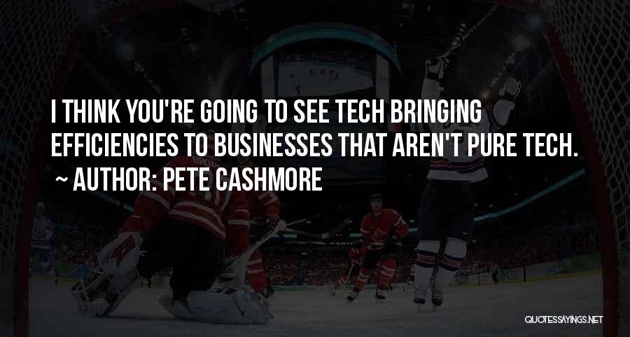 Pete Cashmore Quotes: I Think You're Going To See Tech Bringing Efficiencies To Businesses That Aren't Pure Tech.