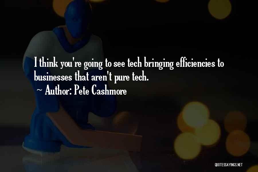 Pete Cashmore Quotes: I Think You're Going To See Tech Bringing Efficiencies To Businesses That Aren't Pure Tech.