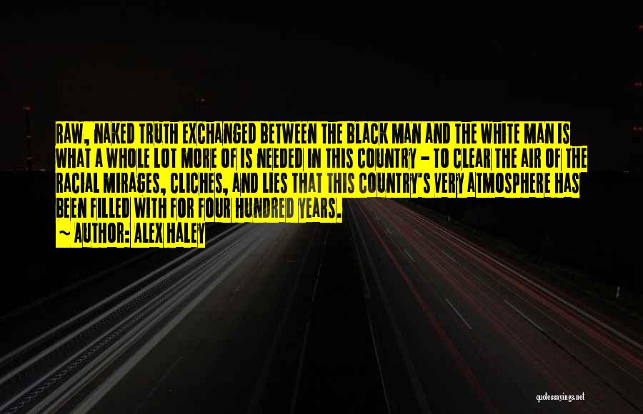 Alex Haley Quotes: Raw, Naked Truth Exchanged Between The Black Man And The White Man Is What A Whole Lot More Of Is