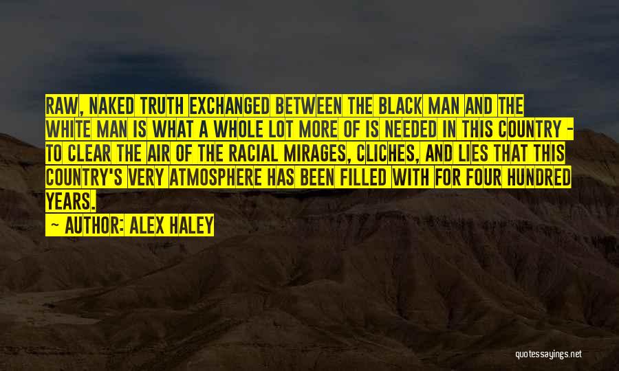 Alex Haley Quotes: Raw, Naked Truth Exchanged Between The Black Man And The White Man Is What A Whole Lot More Of Is