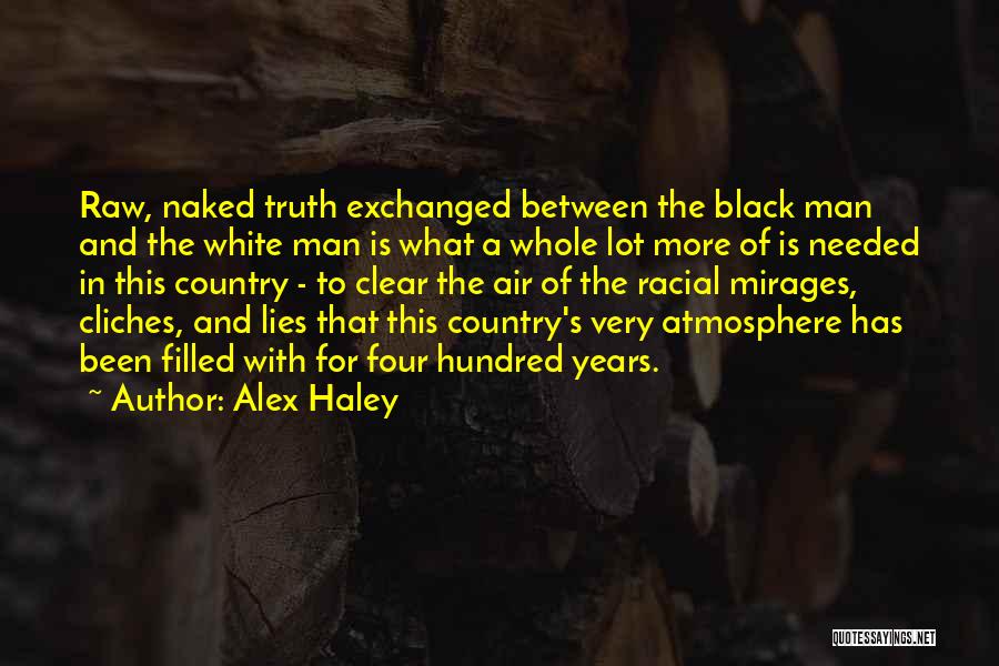 Alex Haley Quotes: Raw, Naked Truth Exchanged Between The Black Man And The White Man Is What A Whole Lot More Of Is