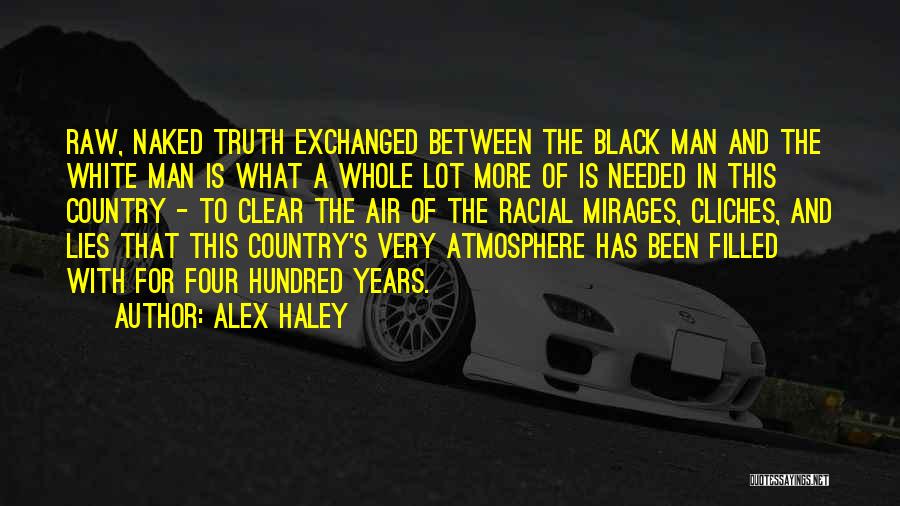 Alex Haley Quotes: Raw, Naked Truth Exchanged Between The Black Man And The White Man Is What A Whole Lot More Of Is