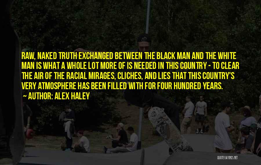 Alex Haley Quotes: Raw, Naked Truth Exchanged Between The Black Man And The White Man Is What A Whole Lot More Of Is