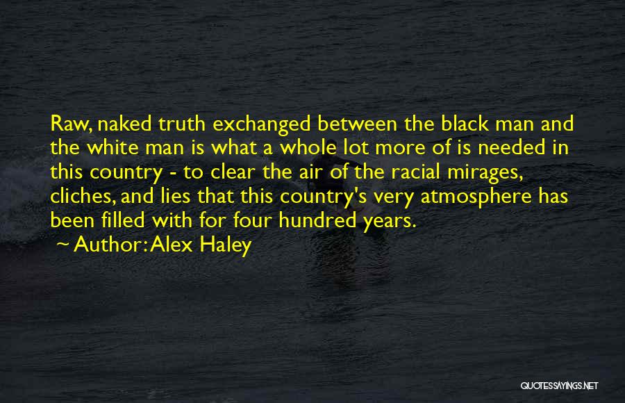 Alex Haley Quotes: Raw, Naked Truth Exchanged Between The Black Man And The White Man Is What A Whole Lot More Of Is