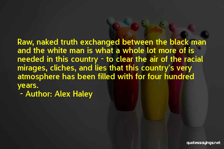 Alex Haley Quotes: Raw, Naked Truth Exchanged Between The Black Man And The White Man Is What A Whole Lot More Of Is