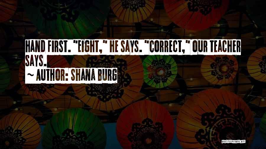 Shana Burg Quotes: Hand First. Eight, He Says. Correct, Our Teacher Says.