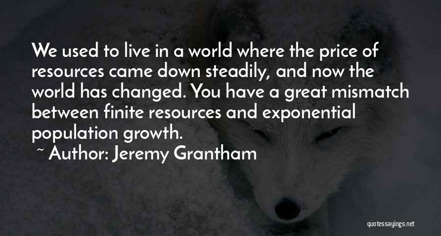 Jeremy Grantham Quotes: We Used To Live In A World Where The Price Of Resources Came Down Steadily, And Now The World Has