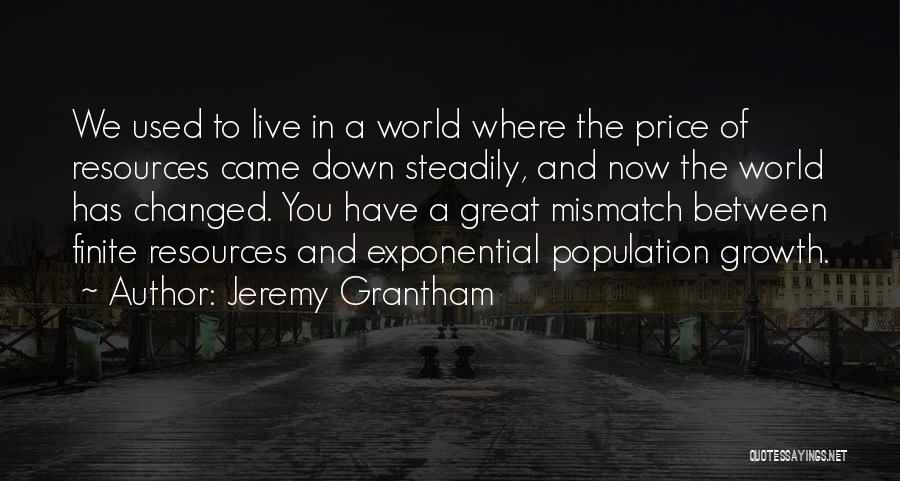 Jeremy Grantham Quotes: We Used To Live In A World Where The Price Of Resources Came Down Steadily, And Now The World Has