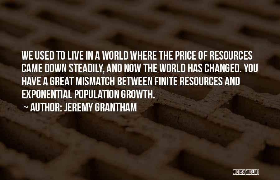 Jeremy Grantham Quotes: We Used To Live In A World Where The Price Of Resources Came Down Steadily, And Now The World Has