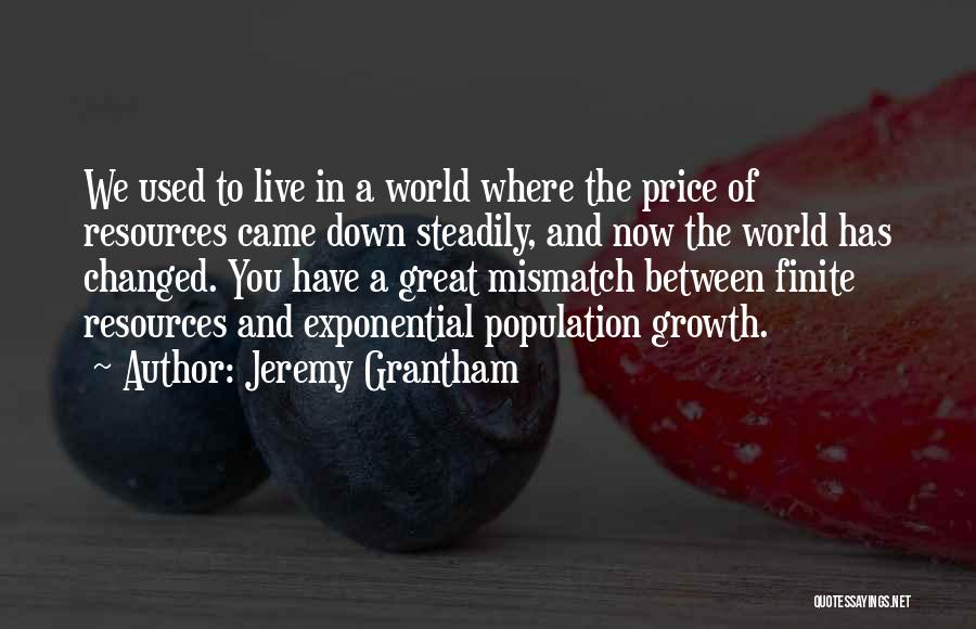 Jeremy Grantham Quotes: We Used To Live In A World Where The Price Of Resources Came Down Steadily, And Now The World Has