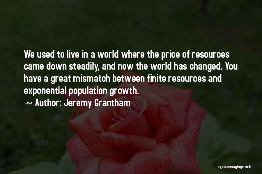 Jeremy Grantham Quotes: We Used To Live In A World Where The Price Of Resources Came Down Steadily, And Now The World Has