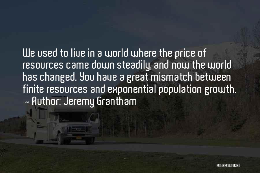 Jeremy Grantham Quotes: We Used To Live In A World Where The Price Of Resources Came Down Steadily, And Now The World Has
