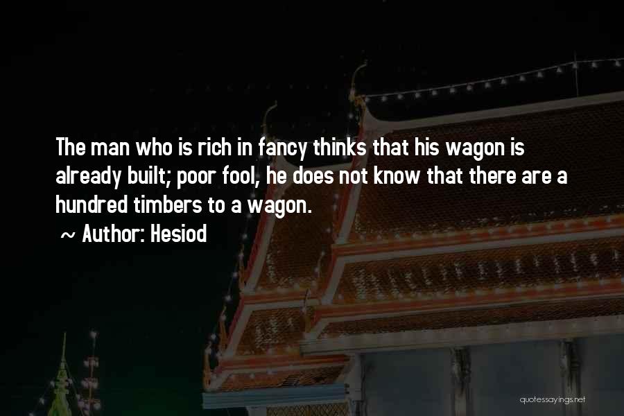 Hesiod Quotes: The Man Who Is Rich In Fancy Thinks That His Wagon Is Already Built; Poor Fool, He Does Not Know
