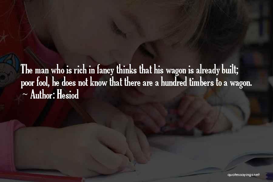 Hesiod Quotes: The Man Who Is Rich In Fancy Thinks That His Wagon Is Already Built; Poor Fool, He Does Not Know