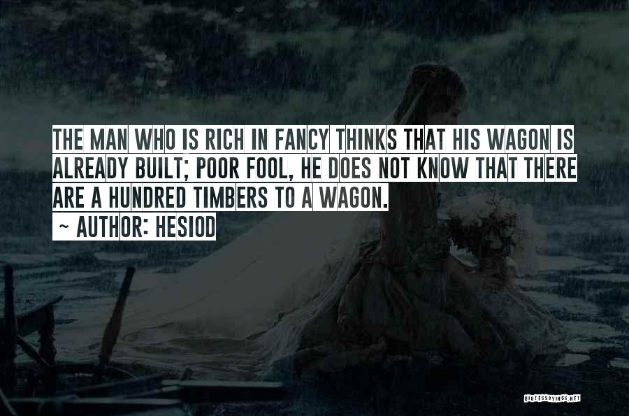 Hesiod Quotes: The Man Who Is Rich In Fancy Thinks That His Wagon Is Already Built; Poor Fool, He Does Not Know